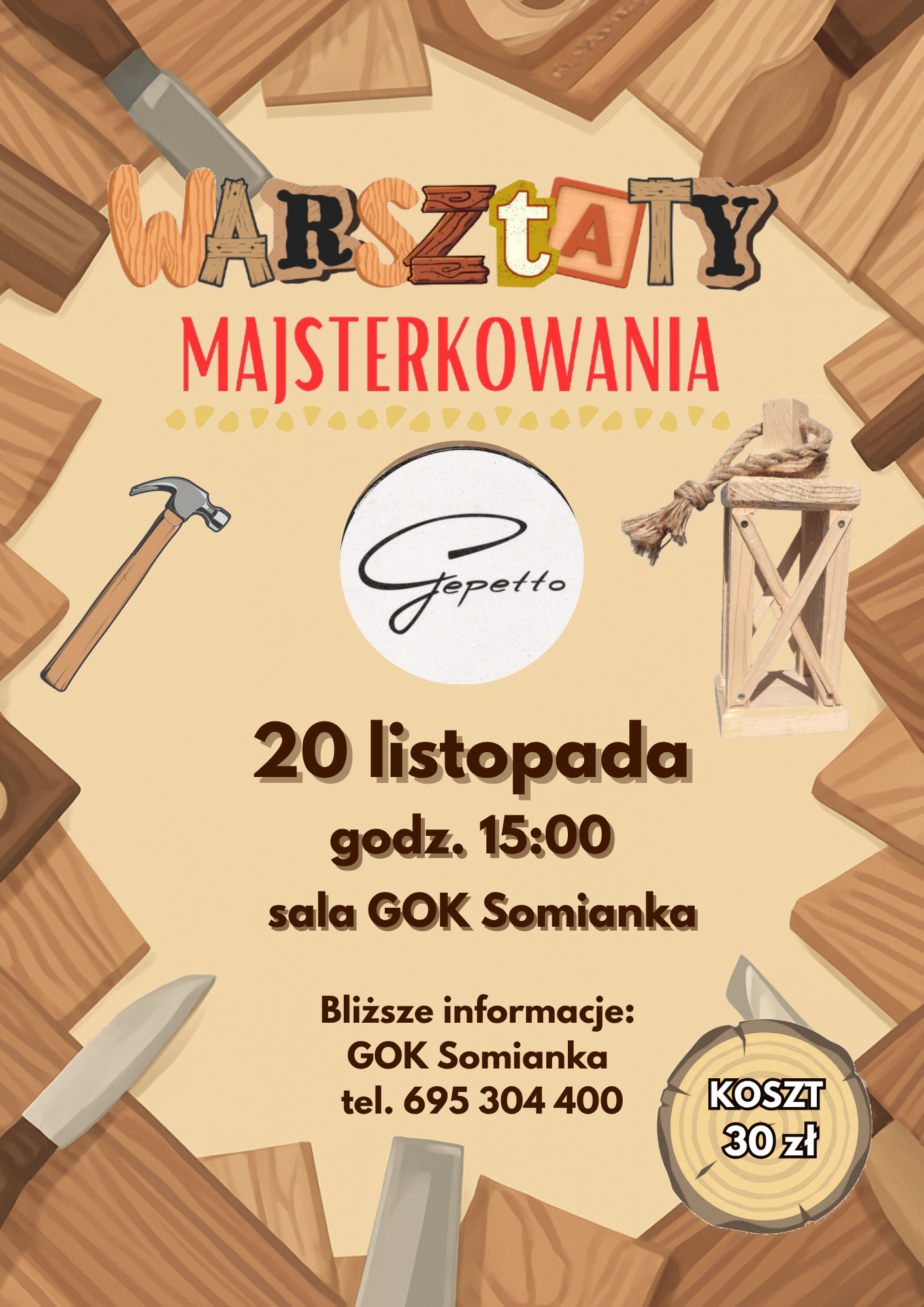Plakat Gminnego Ośrodka Kultury w Somiance, utrzymany w stylistyce majsterkowania i drewna. Tło stanowią ułożone deski. Napis "WARSZTATY MAJSTERKOWANIA" jest wykonany stylizowaną, drewnianą czcionką. Obok tekstu i w tle widoczne są narzędzia: młotek, dłuto, noże oraz drewniana latarenka z zawiązanym sznurkiem. W centrum znajduje się okrągłe logo z napisem "Gepetto". Zaproszenie informuje o wydarzeniu: 20 listopada, godz. 15:00, sala GOK Somianka. Koszt uczestnictwa to 30 zł. Informacje kontaktowe: GOK Somianka, tel. 695 304 400.